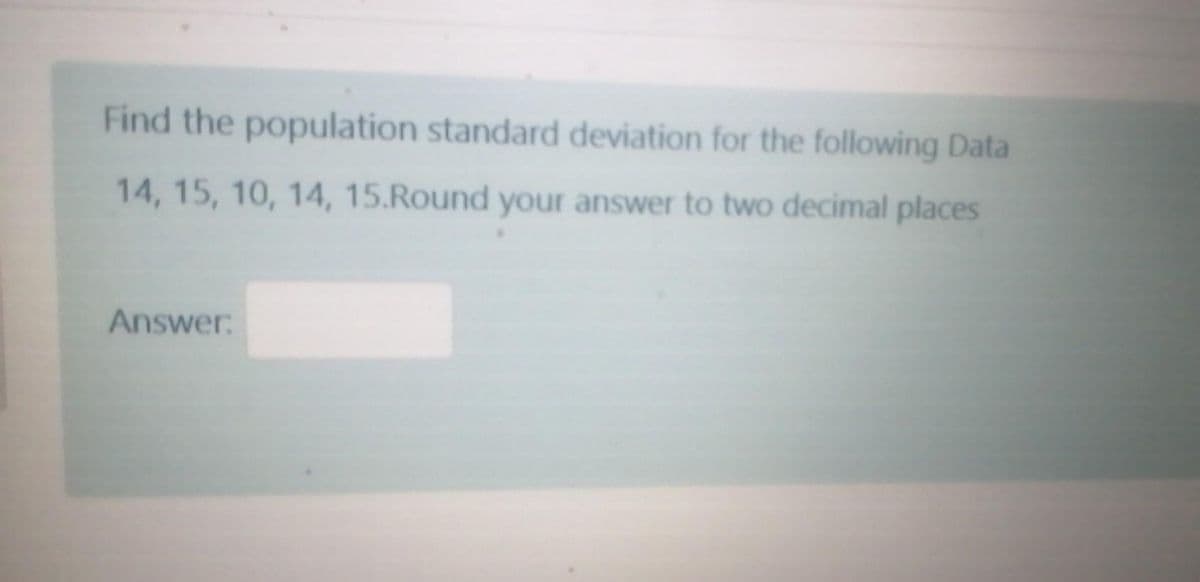 Find the population standard deviation for the following Data
14, 15, 10, 14, 15.Round your answer to two decimal places
Answer:
