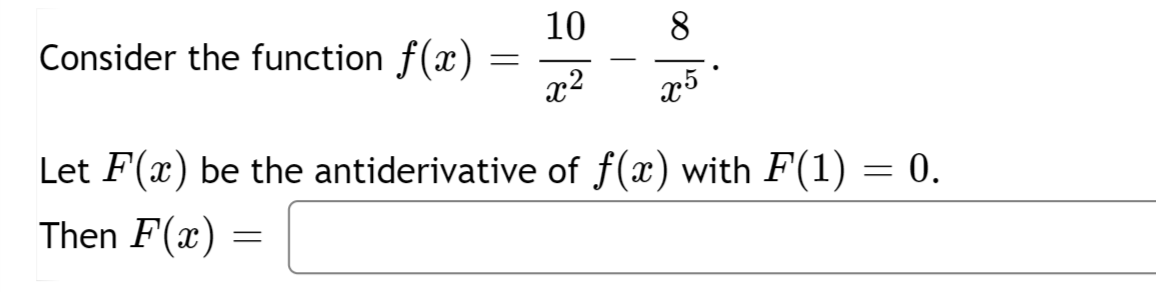 Consider the function f(x)
=
Let F(x) be the antiderivative
Then F(x)
=
8
x5
10
x²
of f(x) with F(1) = 0.
.