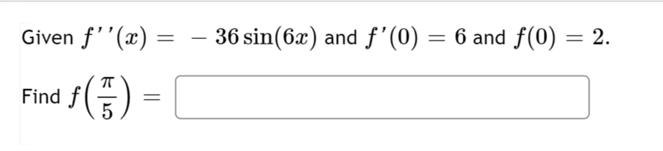 Given f''(x)
Find f
ƒ(5) =
=
– 36 sin(6x) and ƒ'(0) = 6 and ƒ(0)
= 2.