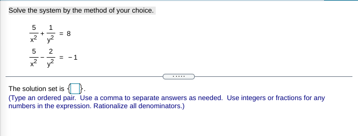 Solve the system by the method of your choice.
5
1
= 8
x2 y2
+ -
2
%3D
-1
The solution set is ().
(Type an ordered pair. Use a comma to separate answers as needed. Use integers or fractions for any
numbers in the expression. Rationalize all denominators.)

