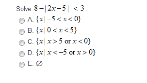 Solve 8-|2x-5| < 3.
O A. {x|-5 <x< 0}
B. {x|0<x<5}
C. {x|x>5 or x< 0}
D. {x|x <-5 or x > 0}
E. Ø
