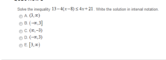 Solve the inequality 13-4(x-8) < 4x+21. Write the solution in interval notation.
A. (3, 0)
B. (-0,3]
C. (0,-3)
D. (-0,3)
O E. [3,0)
