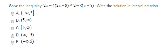 Solve the inequality 2x-4(2x-8) <2-8(x-5). Write the solution in interval notation.
A. (-0,5]
B. (5, 0)
O C. [5,0)
D. (0, -5)
E. (-0,5)
