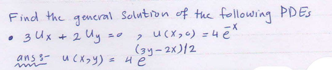Find the general Solution of the following PDES
• 3 их + 2 Иу
U (x₂0) = 4x
2
e
(3y-2x)/2
ans- u(x,y) = 4 e
m