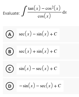tan(x) – cos²(x)
dx
Evaluate:
cos(x)
A)
sec(x) – sin(x) +C
B sec(x) + sin(x)+C
© sin(x) – sec(x)+C
D
- sin (x) – sec(x)+ c
