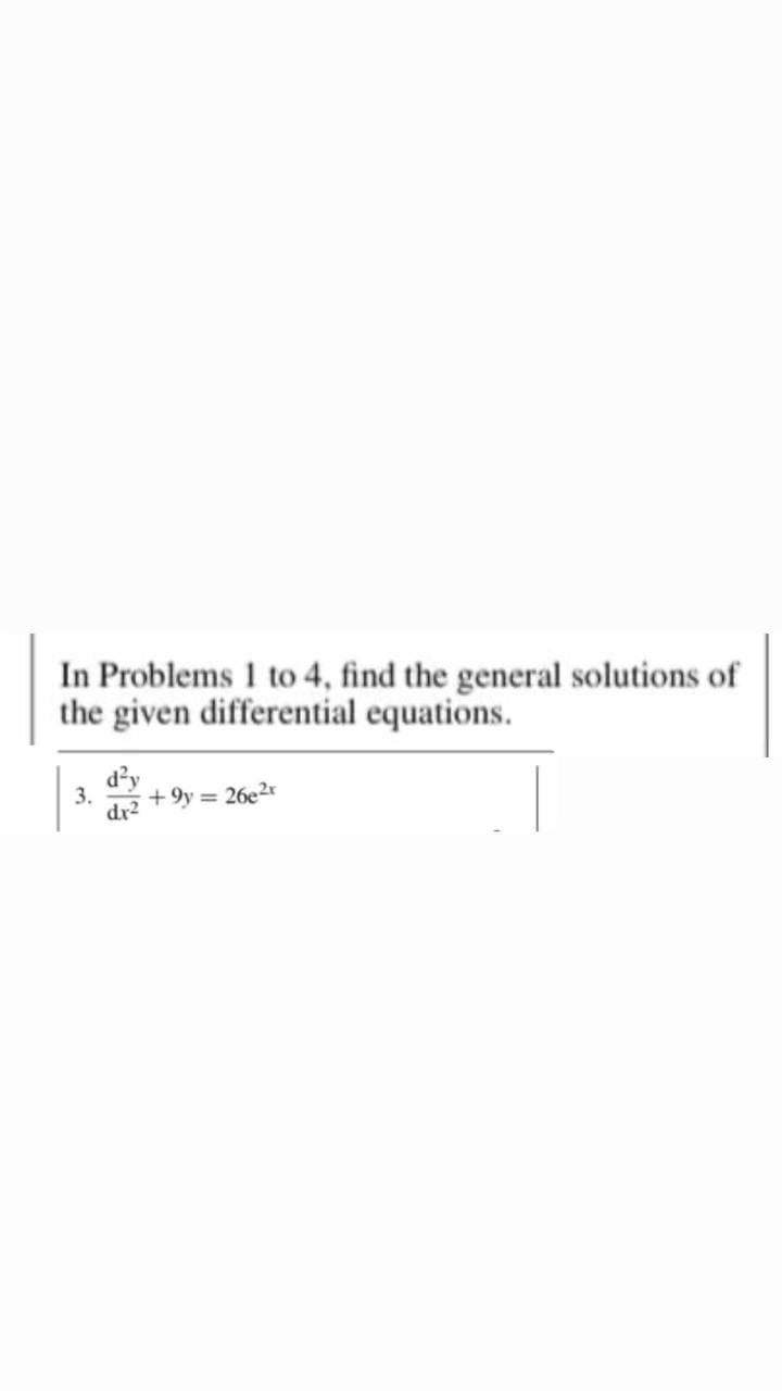 In Problems 1 to 4, find the general solutions of
the given differential equations.
d²y
3. +9y = 26e²r
dx²