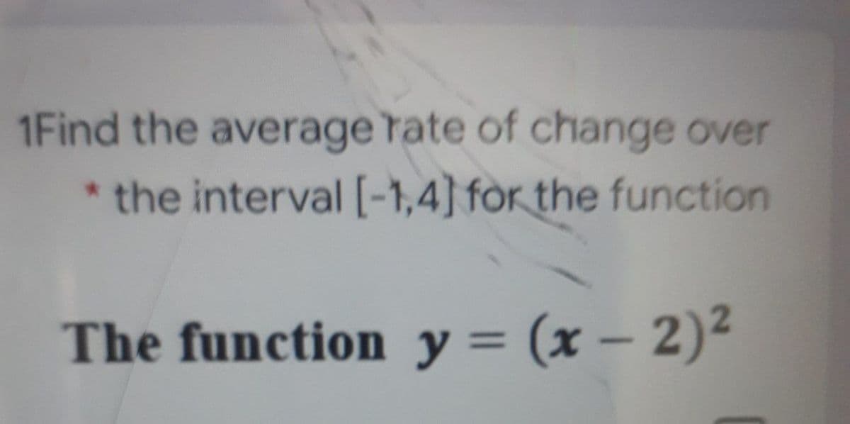 1Find the average rate of change over
* the interval [-1,4] for the function
The function y = (x – 2)²
%3D
