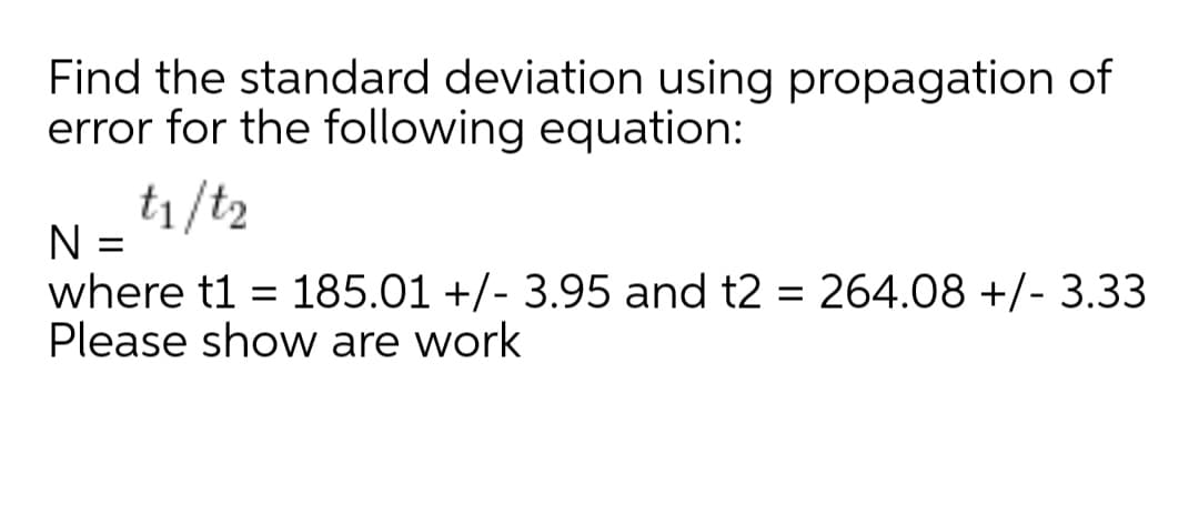 Find the standard deviation using propagation of
error for the following equation:
t1/t2
N =
