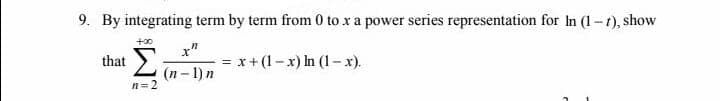 9. By integrating term by term from 0 to x a power series representation for In (1-t), show
+00
x"
that >.
Lin -1)n
= x+ (1-x) In (1-x).
n=2
