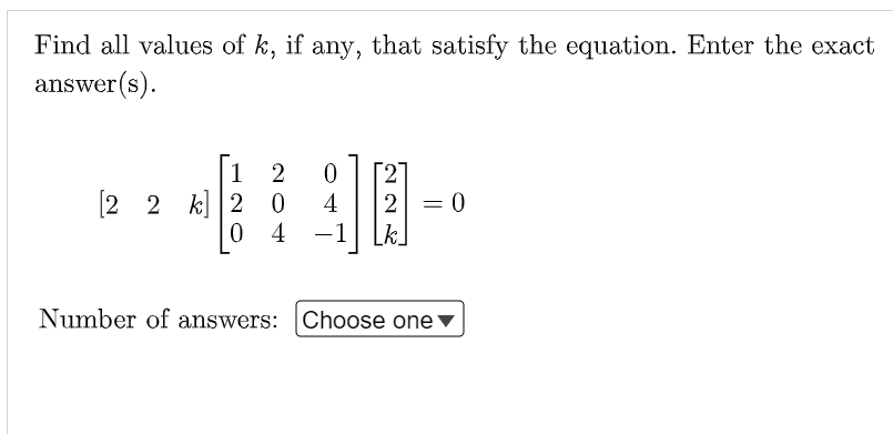 Find all values of k, if any, that satisfy the equation. Enter the exact
answer (s).
27
2 = 0
k.
1
[2 2 k] 2 0
0 4
4
-1
Number of answers: Choose one
