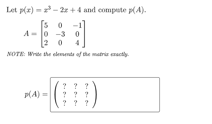 Let p(x) = x³ – 2x + 4 and compute p(A).
-
A =
-3
2
4
NOTE: Write the elements of the matrix exactly.
?
?
?
p(A) =
? ?
?
? ?
?
