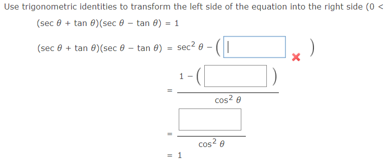 Use trigonometric identities to transform the left side of the equation into the right side (0 <
(sec 0 + tan 0)(sec 0 – tan 0) = 1
(I
(sec 0 + tan 0)(sec 0 – tan e) = sec2 e -
1
cos? 0
cos? 0
= 1
