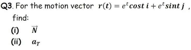 Q3. For the motion vector r(t) = e cost i + e'sint j
%3D
find:
(i)
N
(ii)
ат
