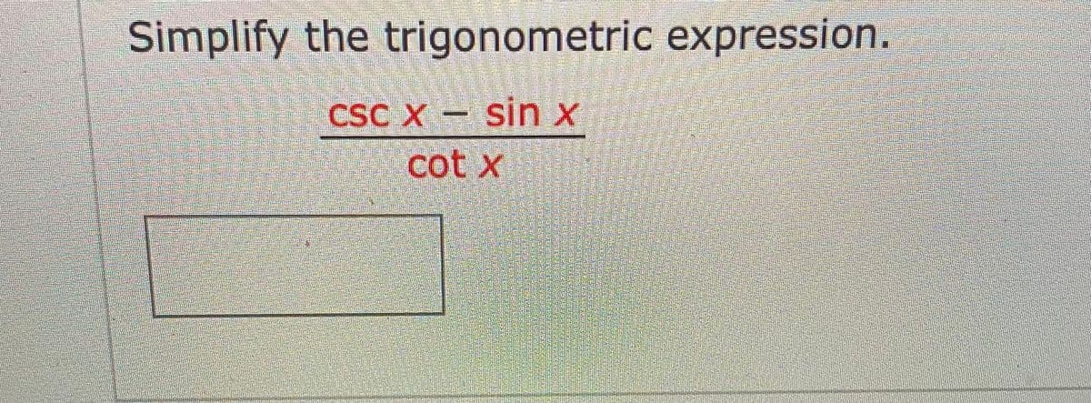 Simplify the trigonometric expression.
CSC X sinx
cot x
