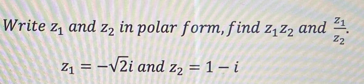 in polar form, f ind z,z2 and 4.
Z2
Write z, and Z,
Z1 = -V2i and z, = 1 – i
