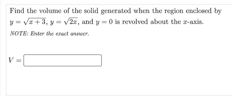 Find the volume of the solid generated when the region enclosed by
O is revolved about the x-axis.
y = Vx + 3, y = V2x, and y
NOTE: Enter the exact answer.
V

