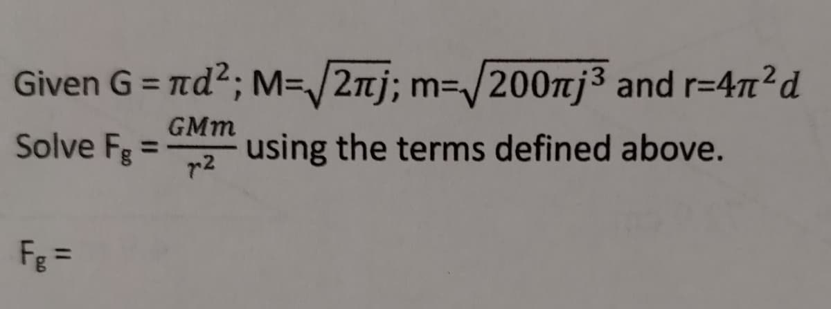 Given G = Td?; M=/2nj; m=/200nj3 and r=4n2d
%3D
GMm
Solve Fg =
using the terms defined above.
r2
Fg =
