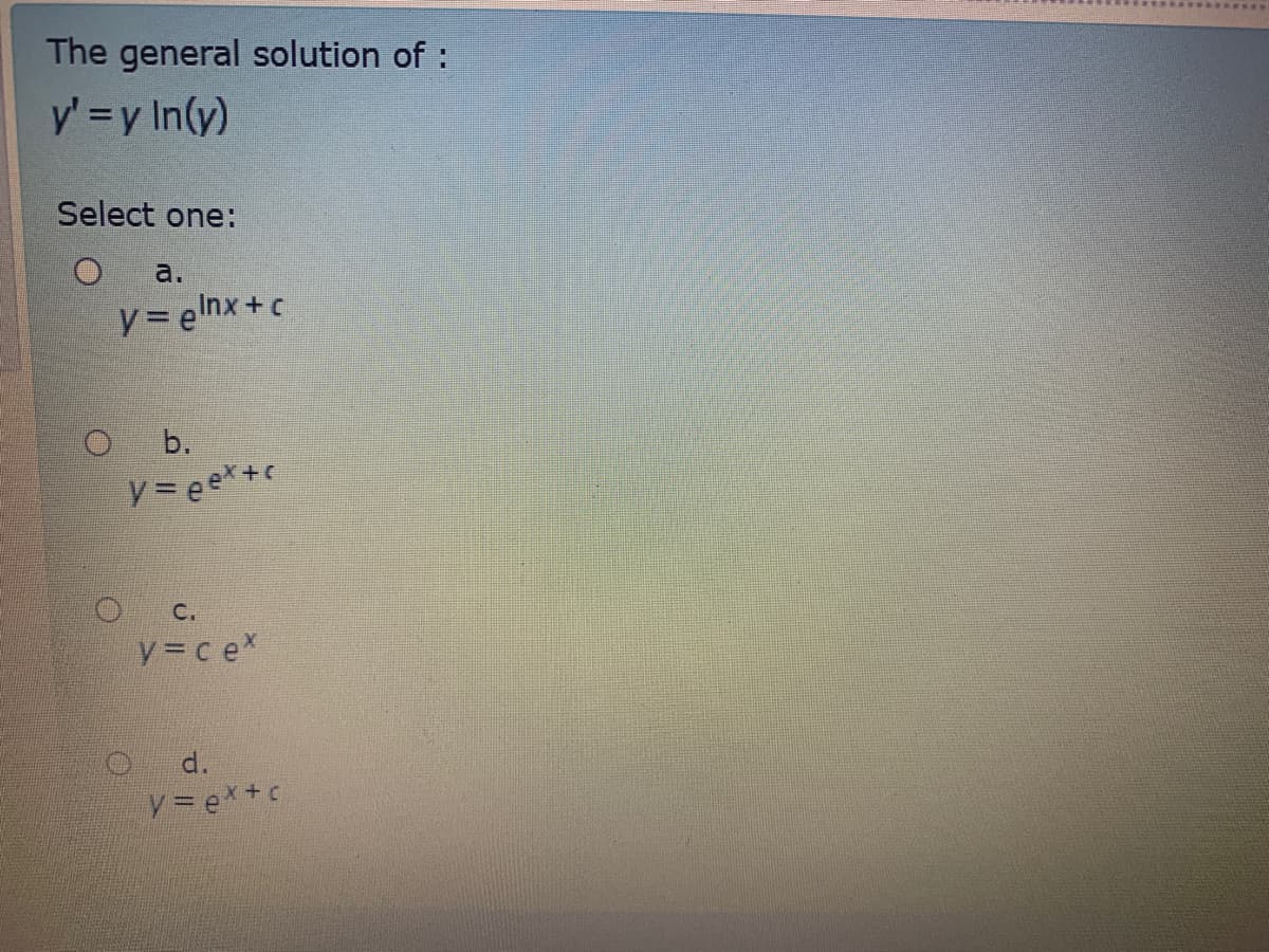 The general solution of :
y' =y In(y)
Select one:
a.
y= elnx + c
b.
C.
y= c ex
d.
y= ex+c
