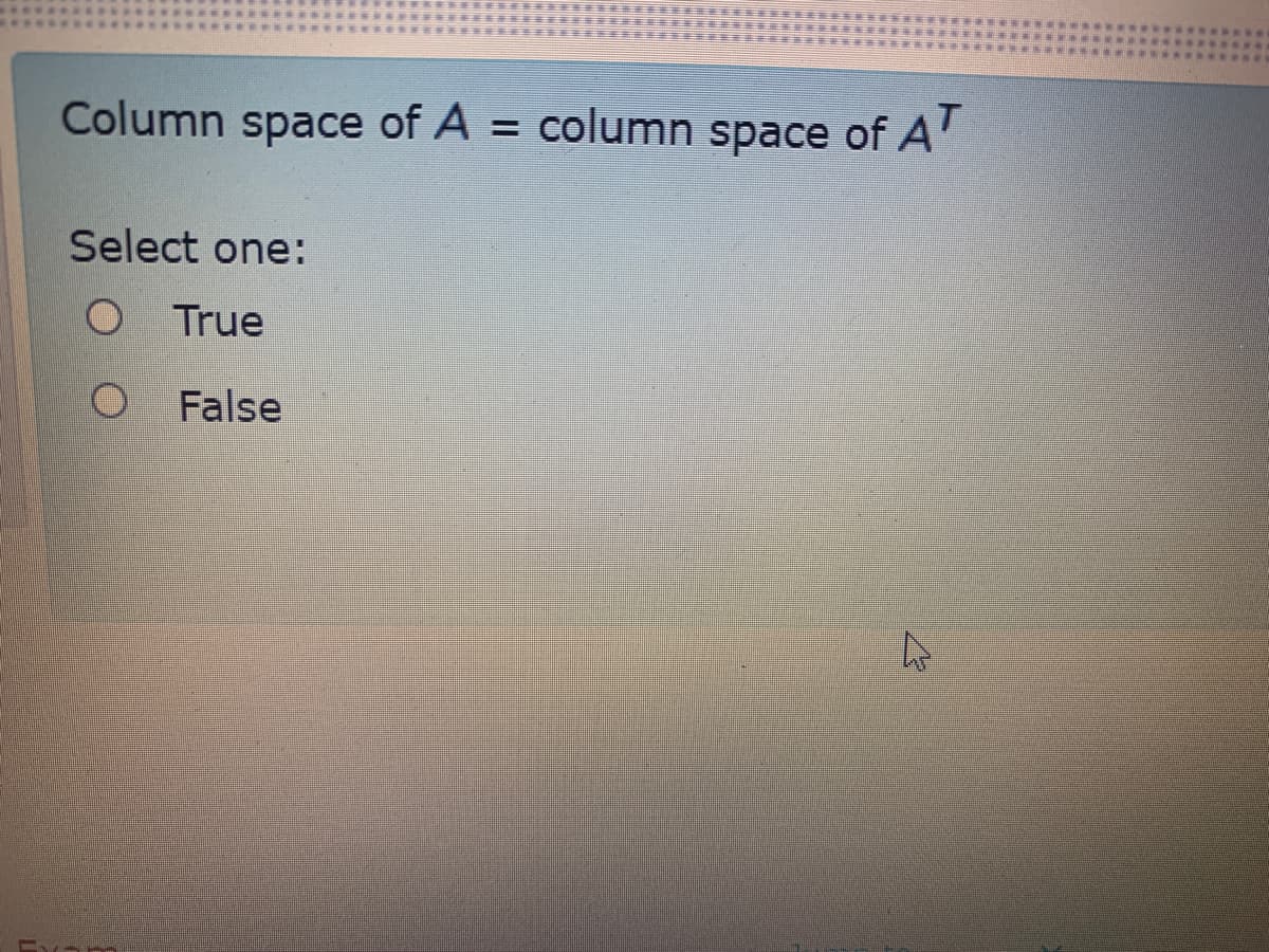 Column space of A = column space of A'
%3D
Select one:
O True
False
