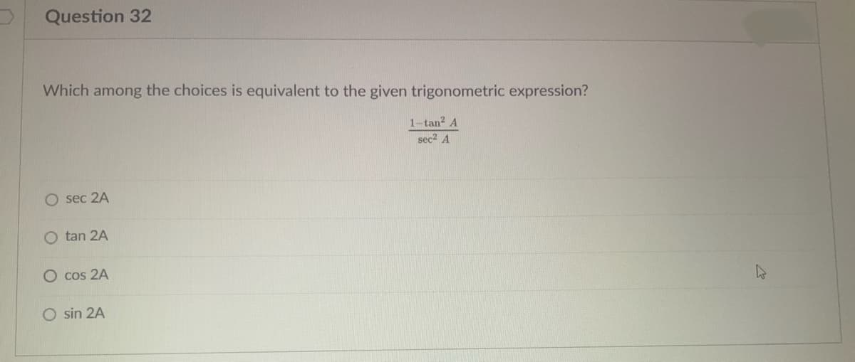 Question 32
Which among the choices is equivalent to the given trigonometric expression?
1-tan? A
sec2 A
O sec 2A
O tan 2A
O cos 2A
O sin 2A
