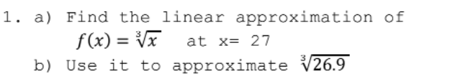 1. a) Find the linear approximation of
f(x) = Vx
at x= 27
%3D
b) Use it to approximate
26.9
