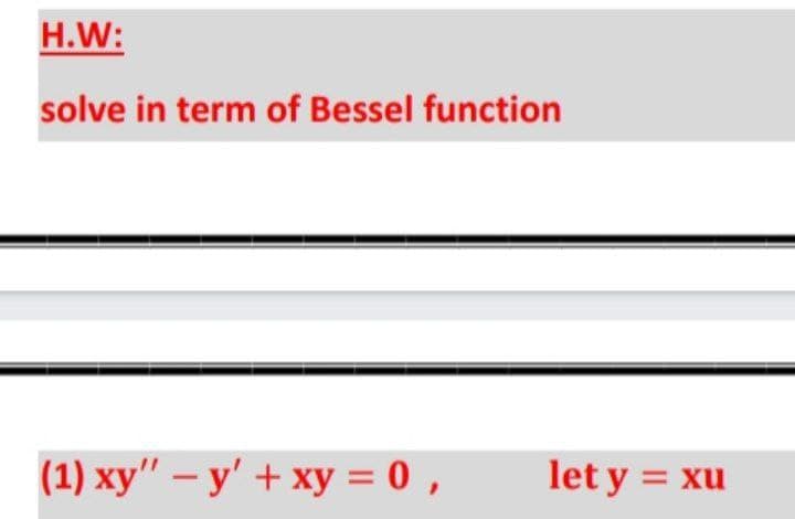 H.W:
solve in term of Bessel function
(1) xy" – y' + xy = 0 ,
let y = xu
%3D
