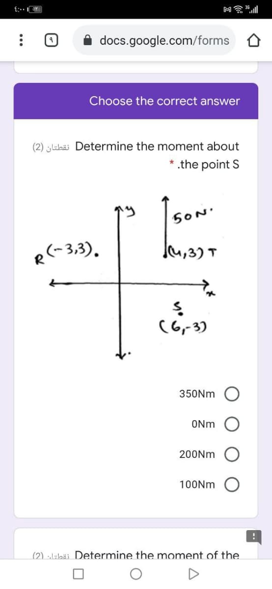 docs.google.com/forms
Choose the correct answer
(2) juhäi Determine the moment about
* the point S
SON'
R(-3,3).
Ju,3) T
(6,-3)
350NM O
ONm
200NM
100NM
(2) „libäi Determine the moment of the
