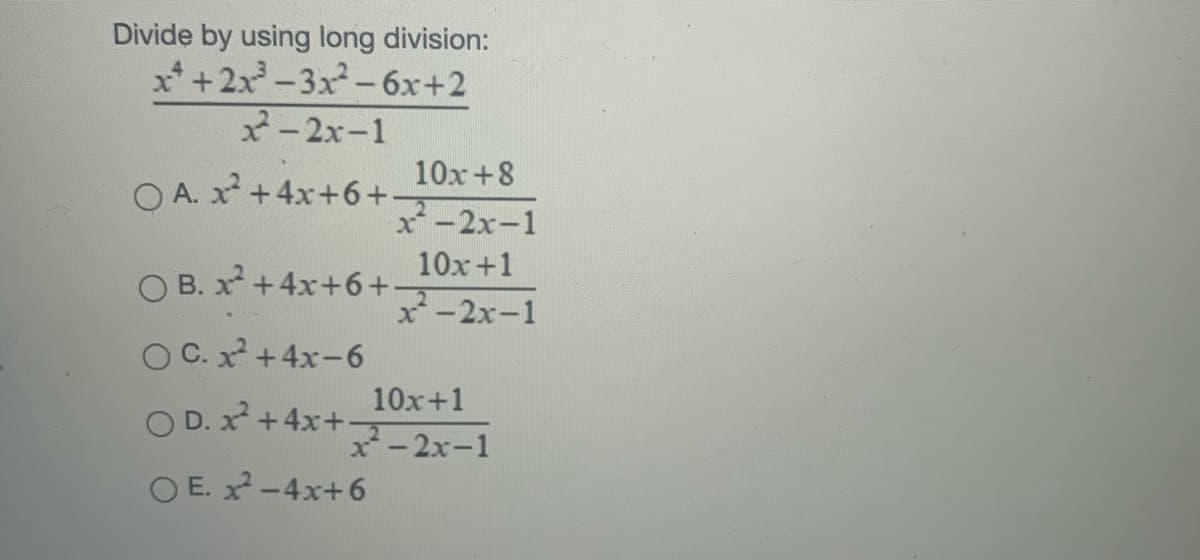 Divide by using long division:
x*+2x-3x-6x+2
2-2x-1
10x+8
O A. x +4x+6+
x-2x-1
10x+1
O B. x +4x+6+
*-2x-1
O C. x +4x-6
10x+1
O D. x+4x+-
x-2x-1
O E. x-4x+6
