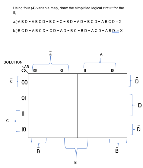 Using four (4) variable map, draw the simplified logical circuit for the
ff;
a.)ABD+ABCD+BC+C+BD+AD+BCD+ABCD=X
b.)B CD +ABCD+CD+AD+BC+BD+ACD+ABD = X
A
SOLUTION
01
OI
с
{
AB
CD 00
00
OI
=
||
10
B
B
||
10
B
{}
D