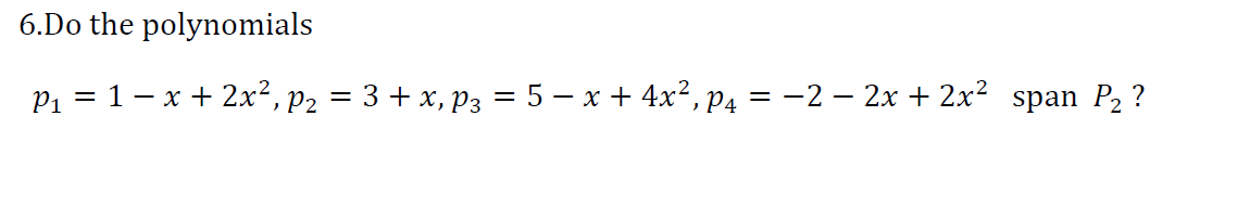 6.Do the polynomials
р — 1 — х + 2х*, р2 — 3 + х, pрз — 5 — х + 4x?, ра — —2 — 2х+ 2x? span P2?
