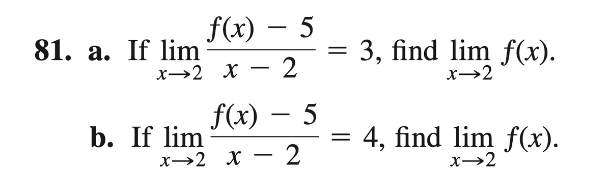 f(x) – 5
81. a. If lim
3, find lim f(x).
х—2 х — 2
X→2
f(x) – 5
b. If lim
4, find lim f(x).
х—2 х — 2
x→2
