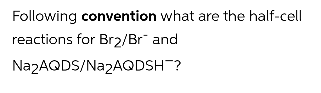 Following convention what are the half-cell
reactions for Br₂/Br¯ and
Na2AQDS/Na2AQDSH¯?