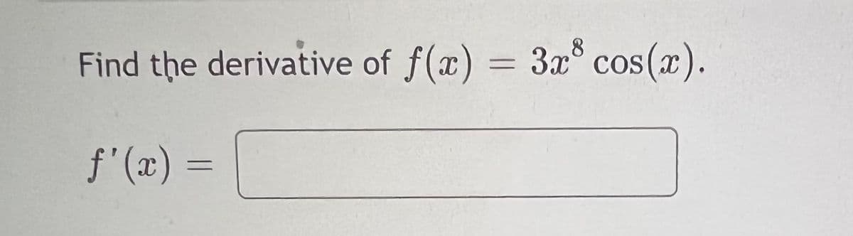 Find the derivative of f(x) = 3x° cos(x).
8
f'(x) =
