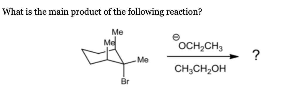 What is the main product of the following reaction?
Ме
Me
OCH2CH3
?
Me
CH3CH2OH
Br
