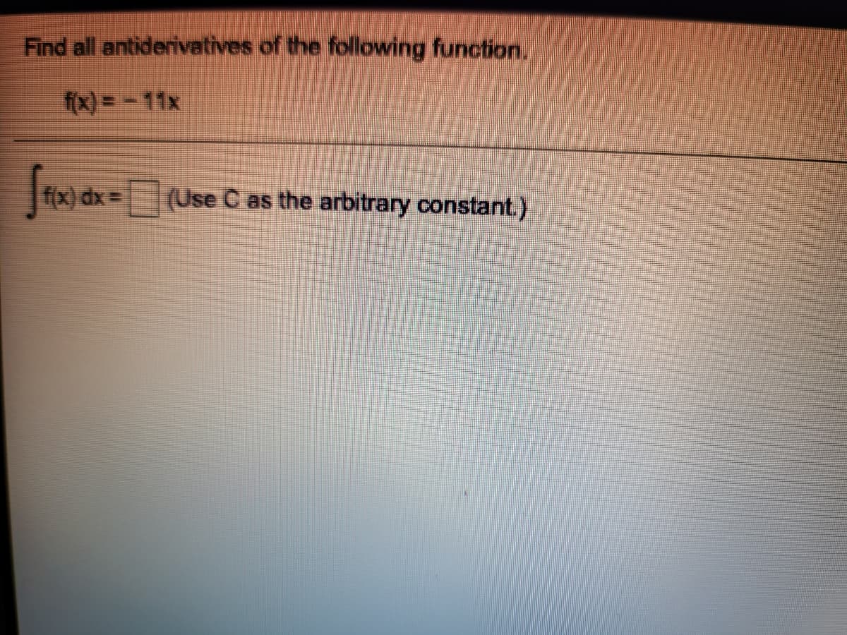Find all antiderivatives of the following function.
f(x) = -11x
Jeoa-D
f(x) dx =
(Use C as the arbitrary constant.)
