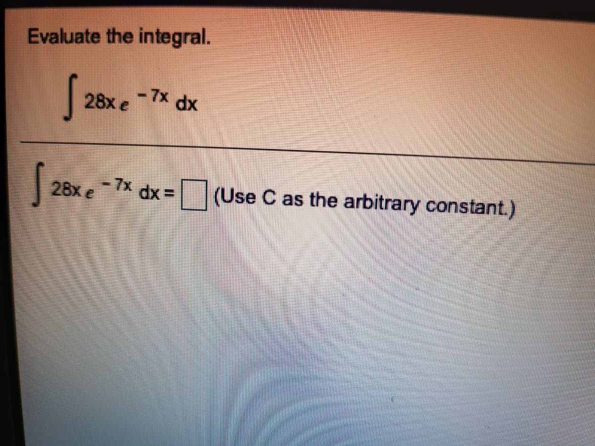 Evaluate the integral.
-7x dx
28x e
-7x
28x e
(Use C as the arbitrary constant.)
dx =
