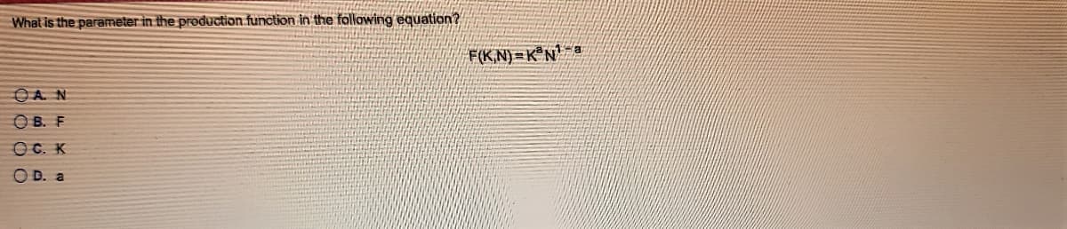 What is the parameter in the production function in the following equation?
F(K,N)=K N' ®
OA. N
O B. F
OC. K
OD. a
