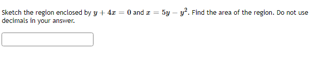 Sketch the region enclosed by y + 4x :
decimals in your answer.
5y – y. Find the area of the region. Do not use
0 and z =
%3D
