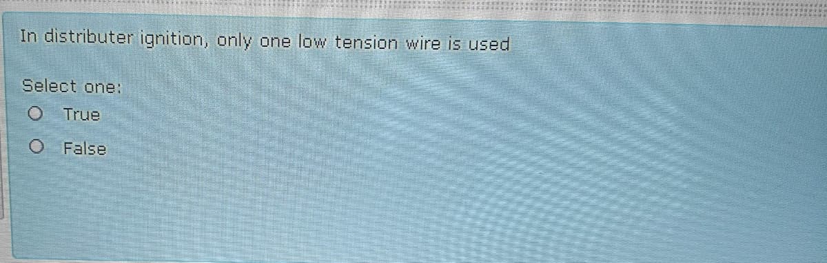 In distributer ignition, only one low tension wire is used
Select one:
True
O False
