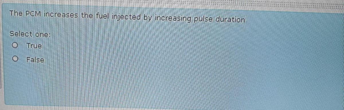 The PCM increases the fuel injected by inereasing pulse duration
Select one:
True
False
