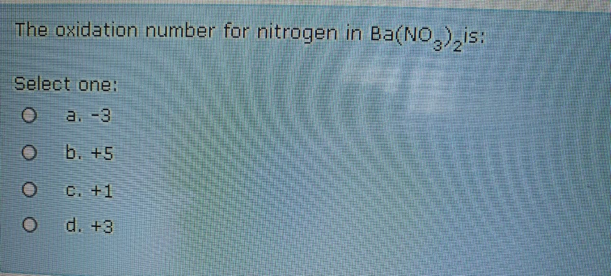 The oxidation number for nitrogen in Ba(NO,),S:
Select oneN
a. -3
b. +5
C. +1,
d. +3
