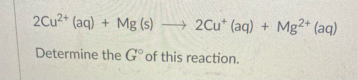 2Cu²+ (aq)
+ Mg (s)
2Cu+ (aq)
Determine the Go of this reaction.
+
Mg2+ (aq)