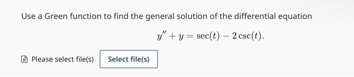 Use a Green function to find the general solution of the differential equation
y" + y = sec(t) - 2 csc(t).
Please select file(s)
Select file(s)