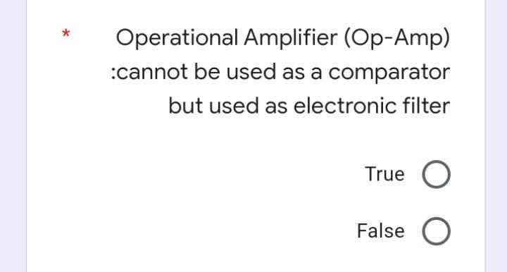 Operational Amplifier (Op-Amp)
*
:cannot be used as a comparator
but used as electronic filter
True
False O
