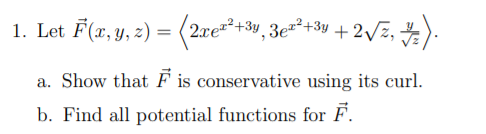 1. Let F(x, y, z) = (2xe²+3w, 3e*+3y + 2Vz, ).
a. Show that F is conservative using its curl.
b. Find all potential functions for F.
