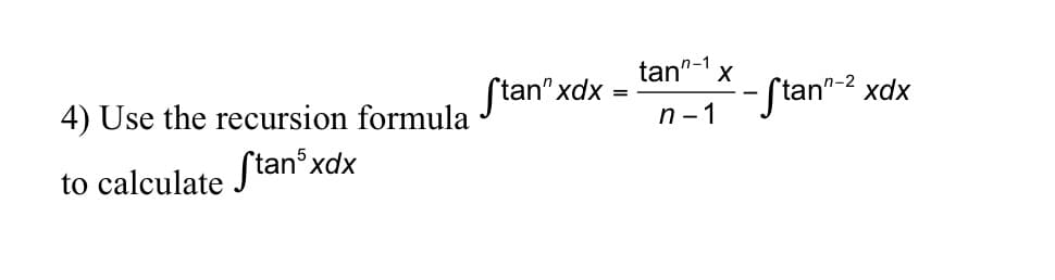 4) Use the recursion formula
to calculate Stan³x
xdx
ftan"xdx
=
tan-1 X
n-1
-f tan”-2 xdx