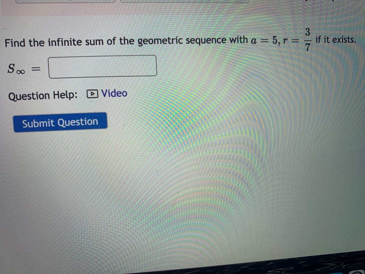 3.
Find the infinite sum of the geometric sequence with a = 5, r = = if it exists.
%3D
Question Help: D Video
Submit Question
