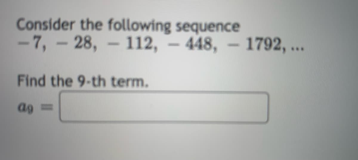 Consider the following sequence
-7, – 28, – 112, – 448, – 1792, ..
Find the 9-th term.
ag =
