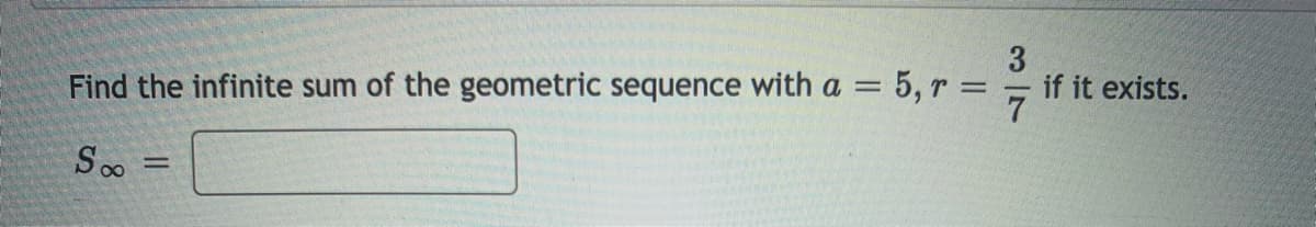 if it exists.
Find the infinite sum of the geometric sequence with a = 5, r =
Soo
3/7
