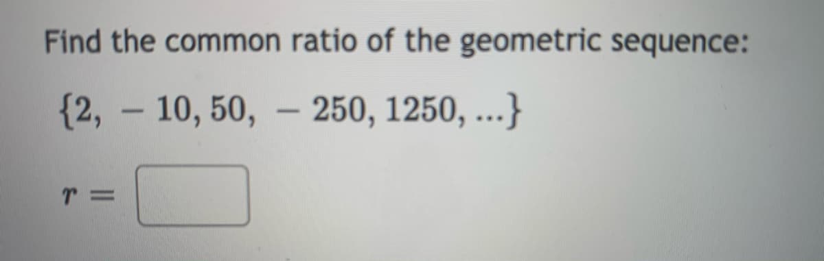 Find the common ratio of the geometric sequence:
{2, – 10, 50, – 250, 1250, ...}
-
